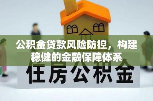 永福公积金贷款风险防控，构建稳健的金融保障体系