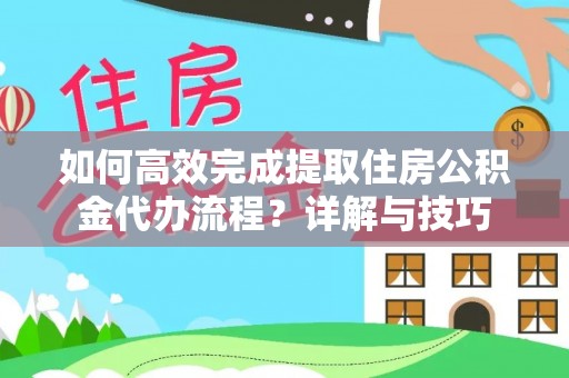 永福如何高效完成提取住房公积金代办流程？详解与技巧