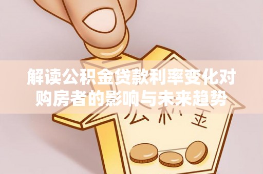 永福解读公积金贷款利率变化对购房者的影响与未来趋势