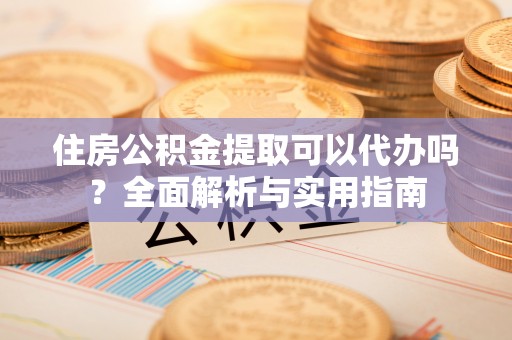 永福住房公积金提取可以代办吗？全面解析与实用指南