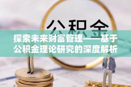 永福探索未来财富管理——基于公积金理论研究的深度解析