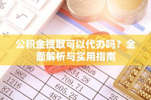 永福公积金提取可以代办吗？全面解析与实用指南