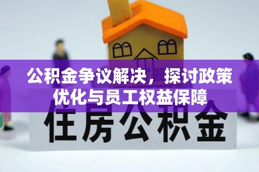 永福公积金争议解决，探讨政策优化与员工权益保障